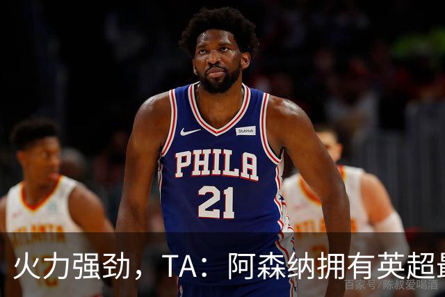 火力强劲，TA：阿森纳拥有英超最具竞争力的替补席